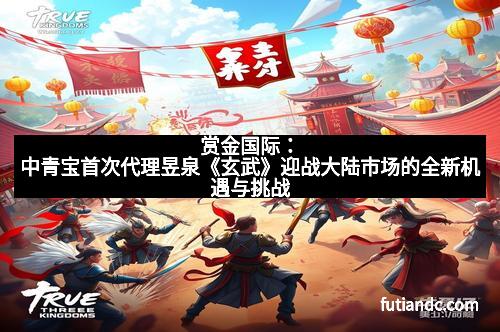 赏金国际：中青宝首次代理昱泉《玄武》迎战大陆市场的全新机遇与挑战